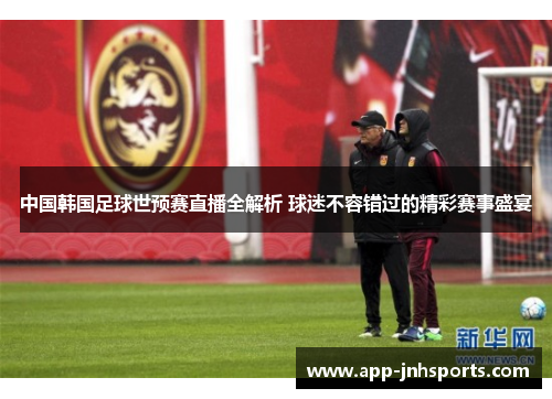 中国韩国足球世预赛直播全解析 球迷不容错过的精彩赛事盛宴