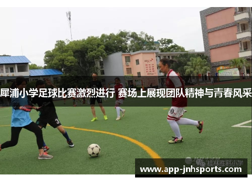 犀浦小学足球比赛激烈进行 赛场上展现团队精神与青春风采