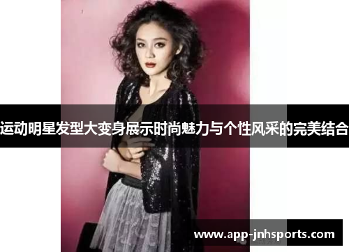 运动明星发型大变身展示时尚魅力与个性风采的完美结合