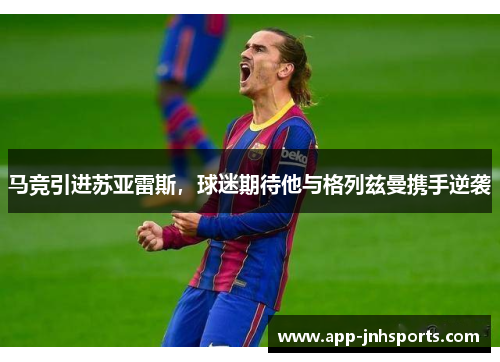 马竞引进苏亚雷斯，球迷期待他与格列兹曼携手逆袭