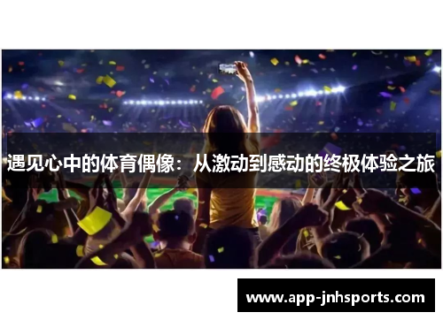遇见心中的体育偶像：从激动到感动的终极体验之旅